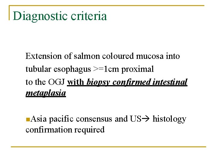 Diagnostic criteria Extension of salmon coloured mucosa into tubular esophagus >=1 cm proximal to