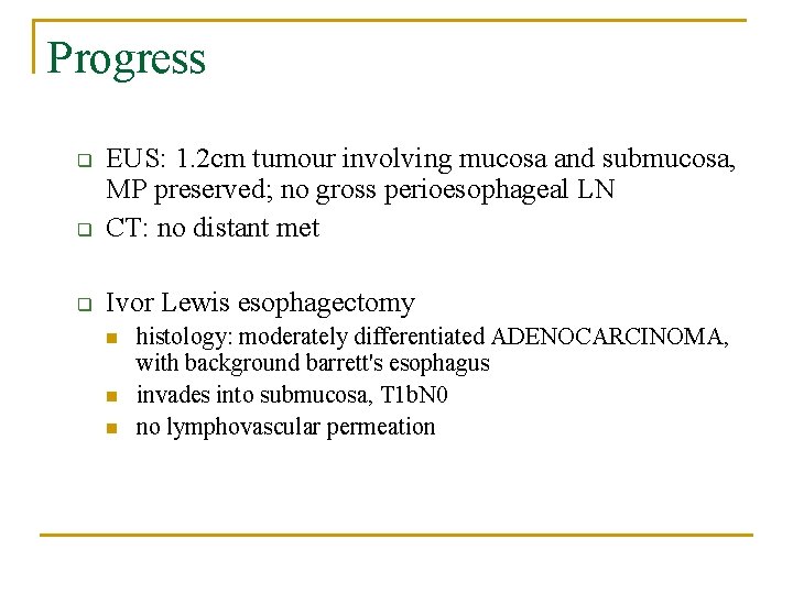 Progress q EUS: 1. 2 cm tumour involving mucosa and submucosa, MP preserved; no