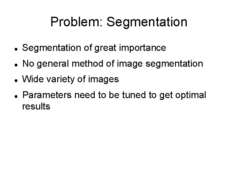 Problem: Segmentation of great importance No general method of image segmentation Wide variety of