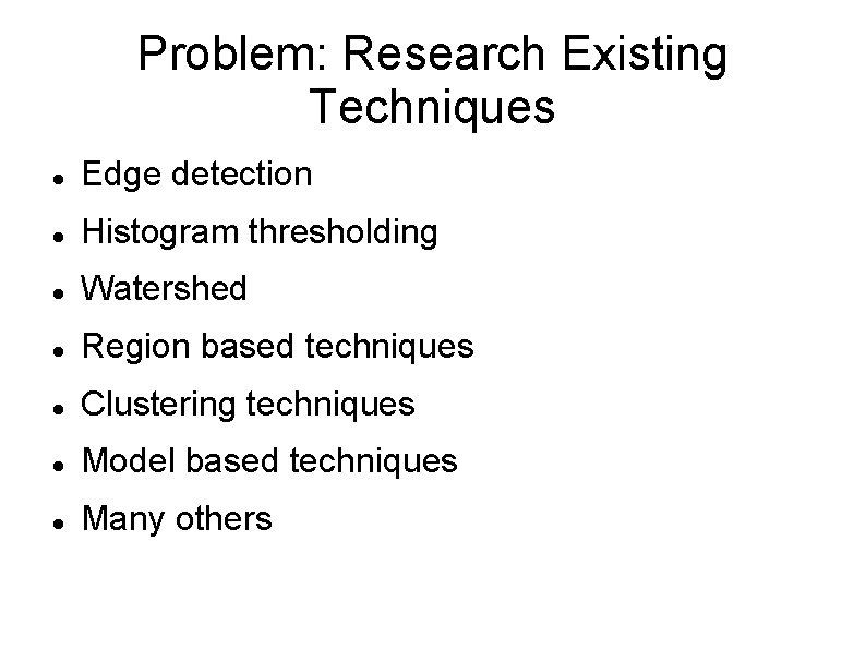 Problem: Research Existing Techniques Edge detection Histogram thresholding Watershed Region based techniques Clustering techniques