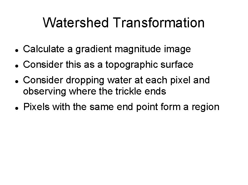 Watershed Transformation Calculate a gradient magnitude image Consider this as a topographic surface Consider