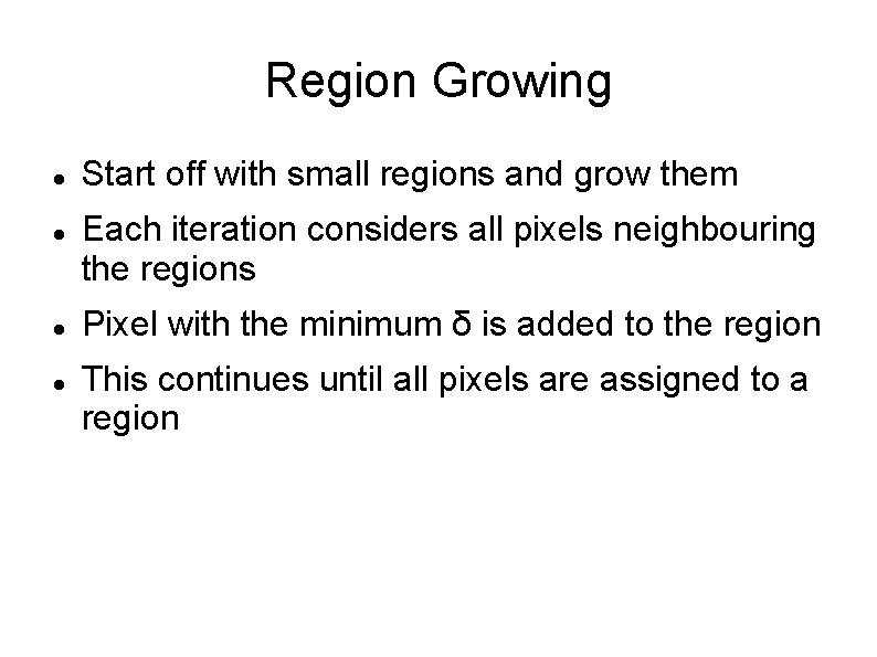 Region Growing Start off with small regions and grow them Each iteration considers all