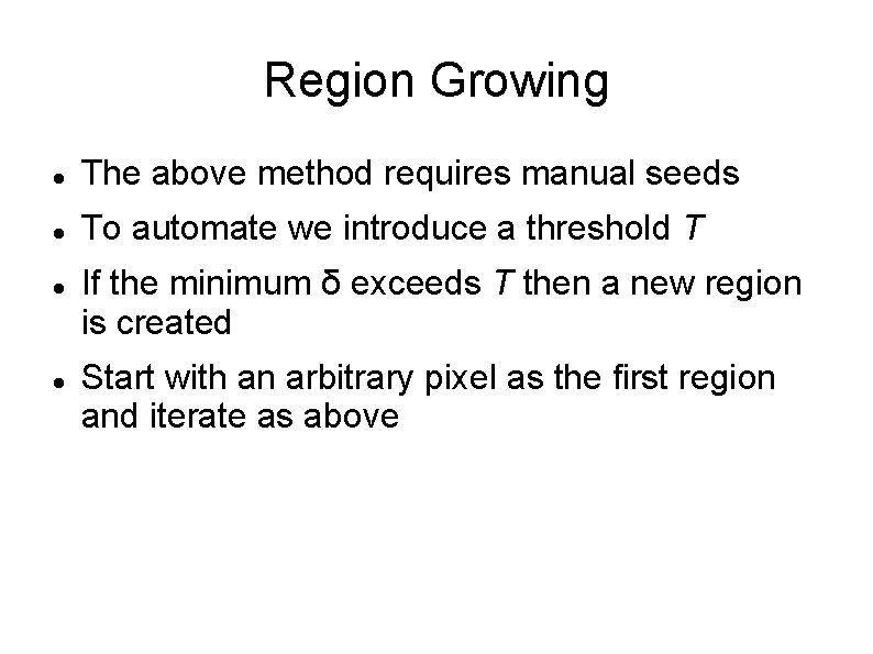 Region Growing The above method requires manual seeds To automate we introduce a threshold