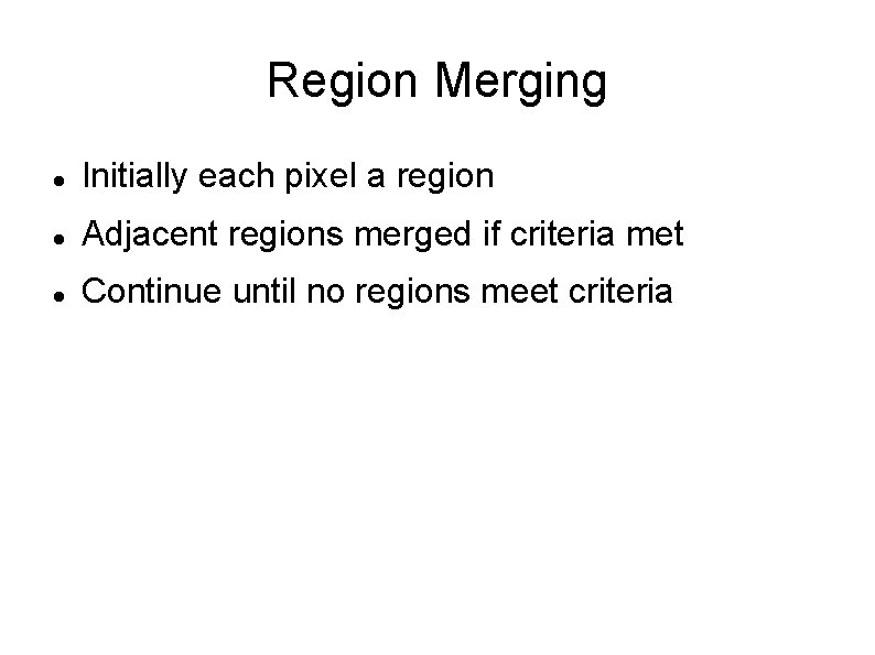 Region Merging Initially each pixel a region Adjacent regions merged if criteria met Continue
