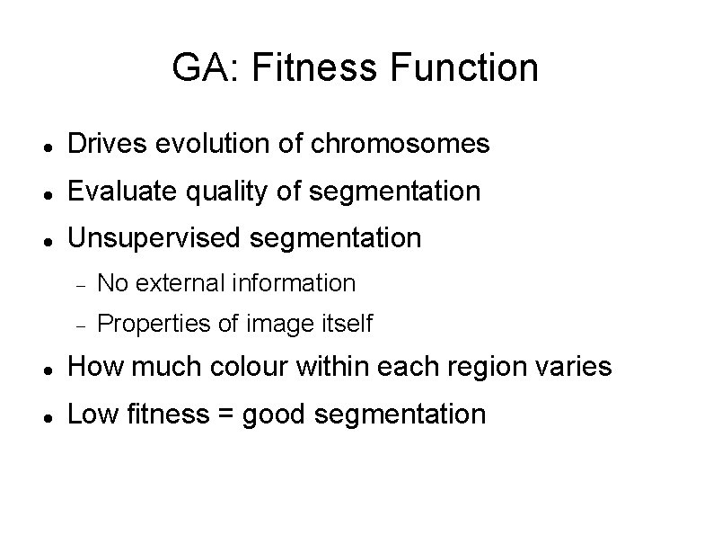 GA: Fitness Function Drives evolution of chromosomes Evaluate quality of segmentation Unsupervised segmentation No
