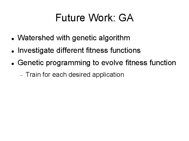 Future Work: GA Watershed with genetic algorithm Investigate different fitness functions Genetic programming to