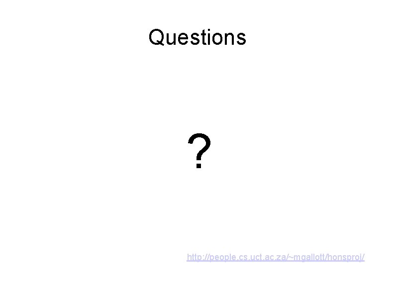 Questions ? http: //people. cs. uct. ac. za/~mgallott/honsproj/ 
