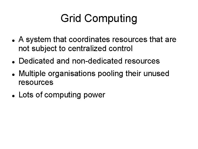 Grid Computing A system that coordinates resources that are not subject to centralized control