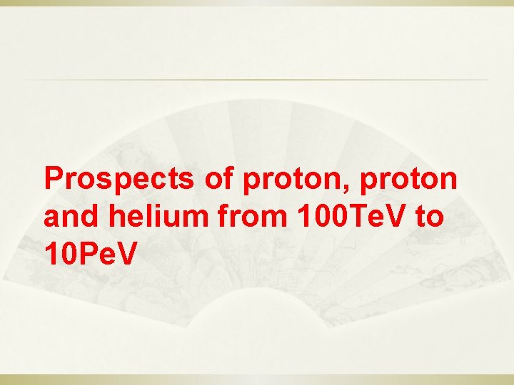 Prospects of proton, proton and helium from 100 Te. V to 10 Pe. V