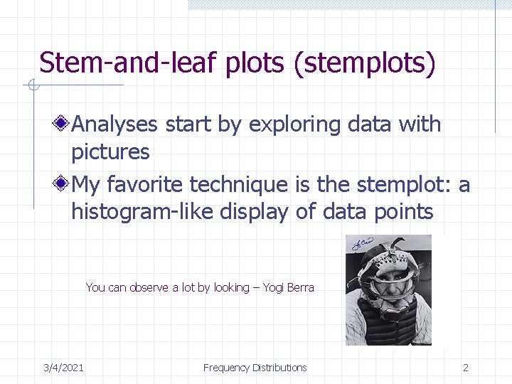 Stem-and-leaf plots (stemplots) Analyses start by exploring data with pictures My favorite technique is Stem-and-leaf plots (stemplots) Analyses start by exploring data with pictures My favorite technique is