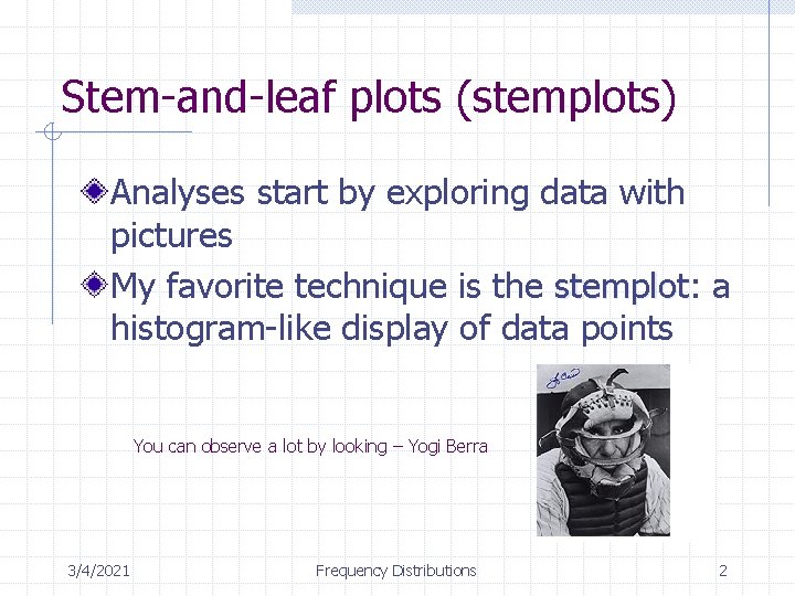 Stem-and-leaf plots (stemplots) Analyses start by exploring data with pictures My favorite technique is