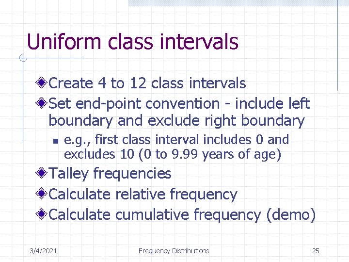 Uniform class intervals Create 4 to 12 class intervals Set end-point convention - include