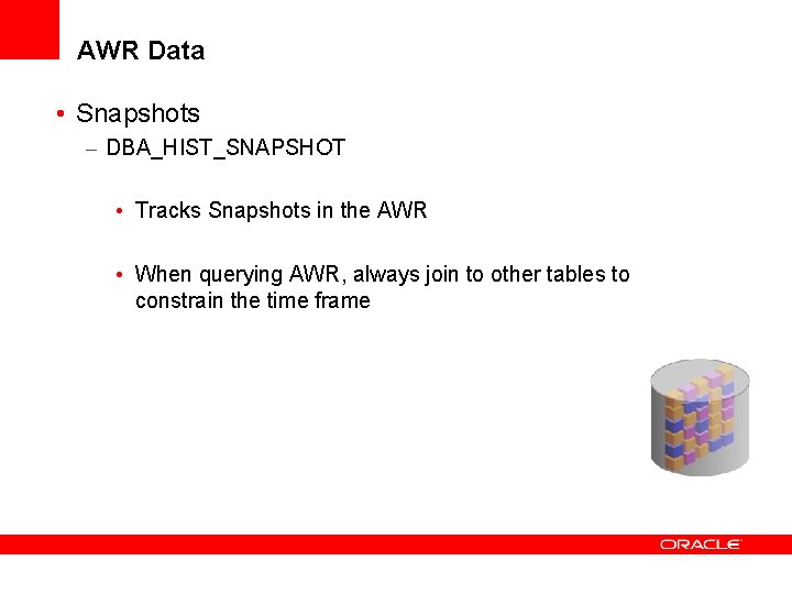 AWR Data • Snapshots – DBA_HIST_SNAPSHOT • Tracks Snapshots in the AWR • When