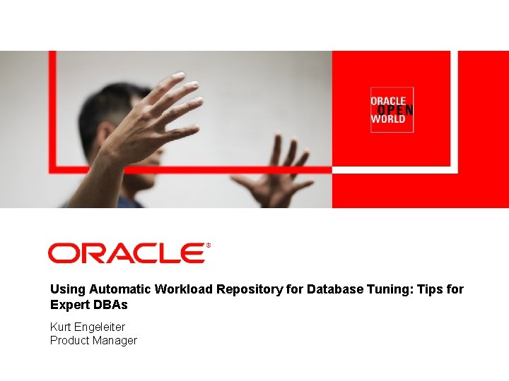 Using Automatic Workload Repository for Database Tuning: Tips for Expert DBAs Kurt Engeleiter Product