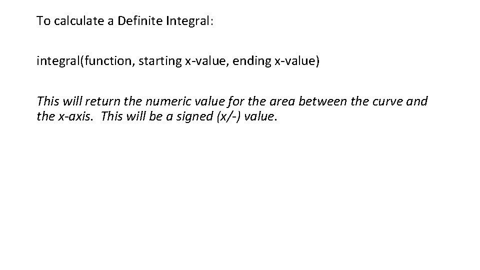 To calculate a Definite Integral: integral(function, starting x-value, ending x-value) This will return the
