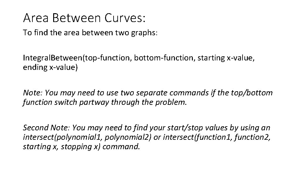 Area Between Curves: To find the area between two graphs: Integral. Between(top-function, bottom-function, starting