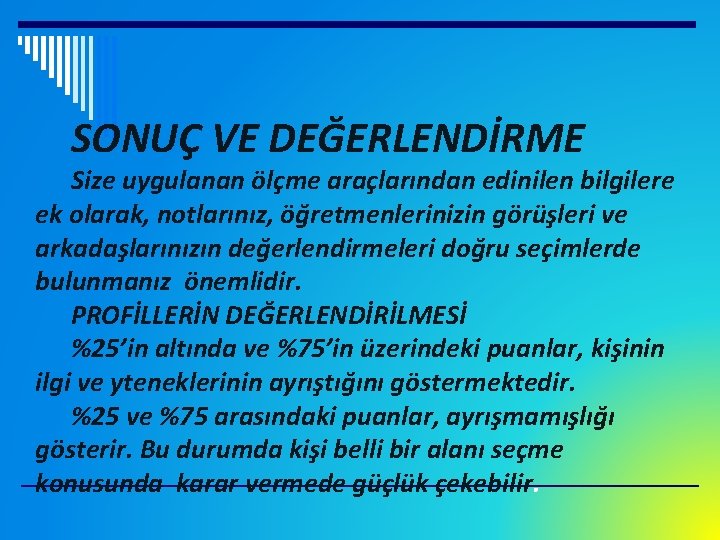 SONUÇ VE DEĞERLENDİRME Size uygulanan ölçme araçlarından edinilen bilgilere ek olarak, notlarınız, öğretmenlerinizin görüşleri