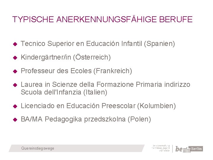 TYPISCHE ANERKENNUNGSFÄHIGE BERUFE Tecnico Superior en Educación Infantil (Spanien) Kindergärtner/in (Österreich) Professeur des Ecoles