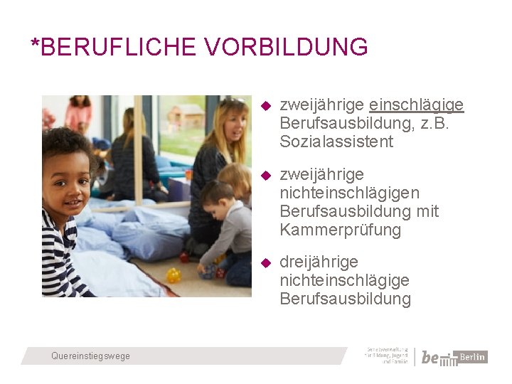 *BERUFLICHE VORBILDUNG Quereinstiegswege zweijährige einschlägige Berufsausbildung, z. B. Sozialassistent zweijährige nichteinschlägigen Berufsausbildung mit Kammerprüfung