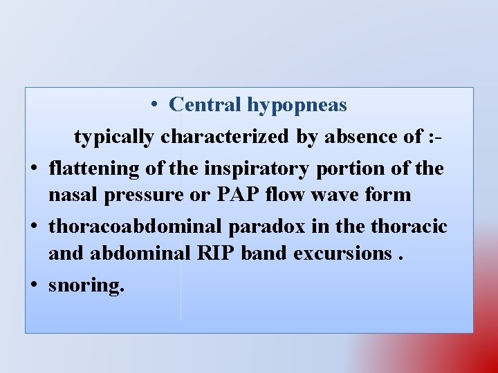  • Central hypopneas typically characterized by absence of : • flattening of the