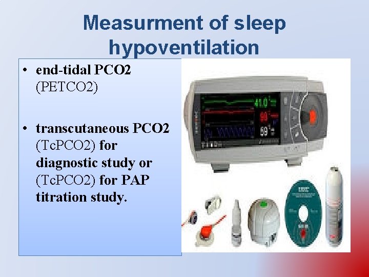 Measurment of sleep hypoventilation • end-tidal PCO 2 (PETCO 2) • transcutaneous PCO 2