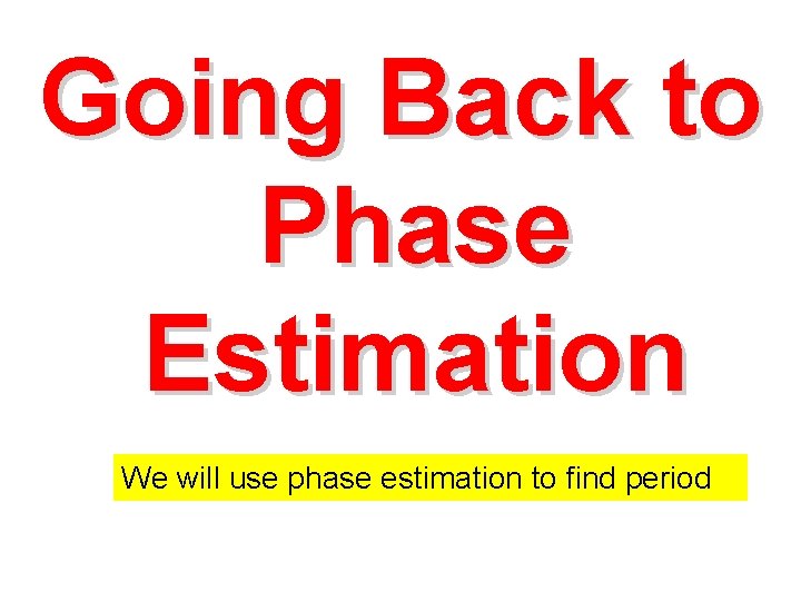 Going Back to Phase Estimation We will use phase estimation to find period  Going Back to Phase Estimation We will use phase estimation to find period