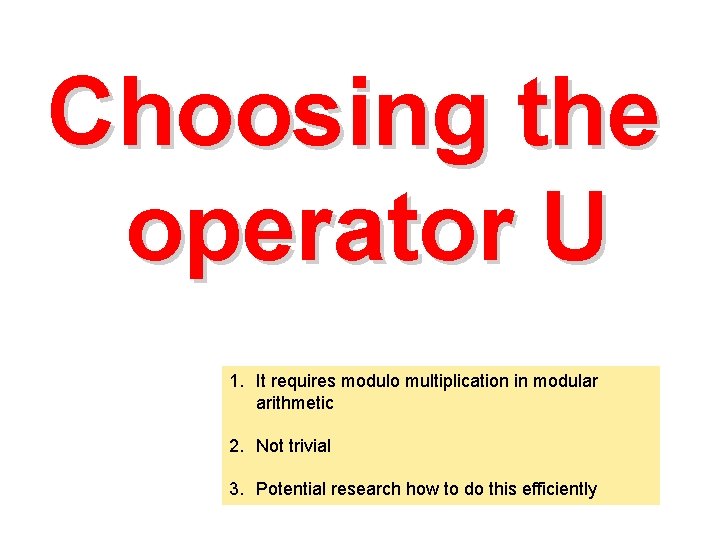 Choosing the operator U 1. It requires modulo multiplication in modular arithmetic 2. Not Choosing the operator U 1. It requires modulo multiplication in modular arithmetic 2. Not
