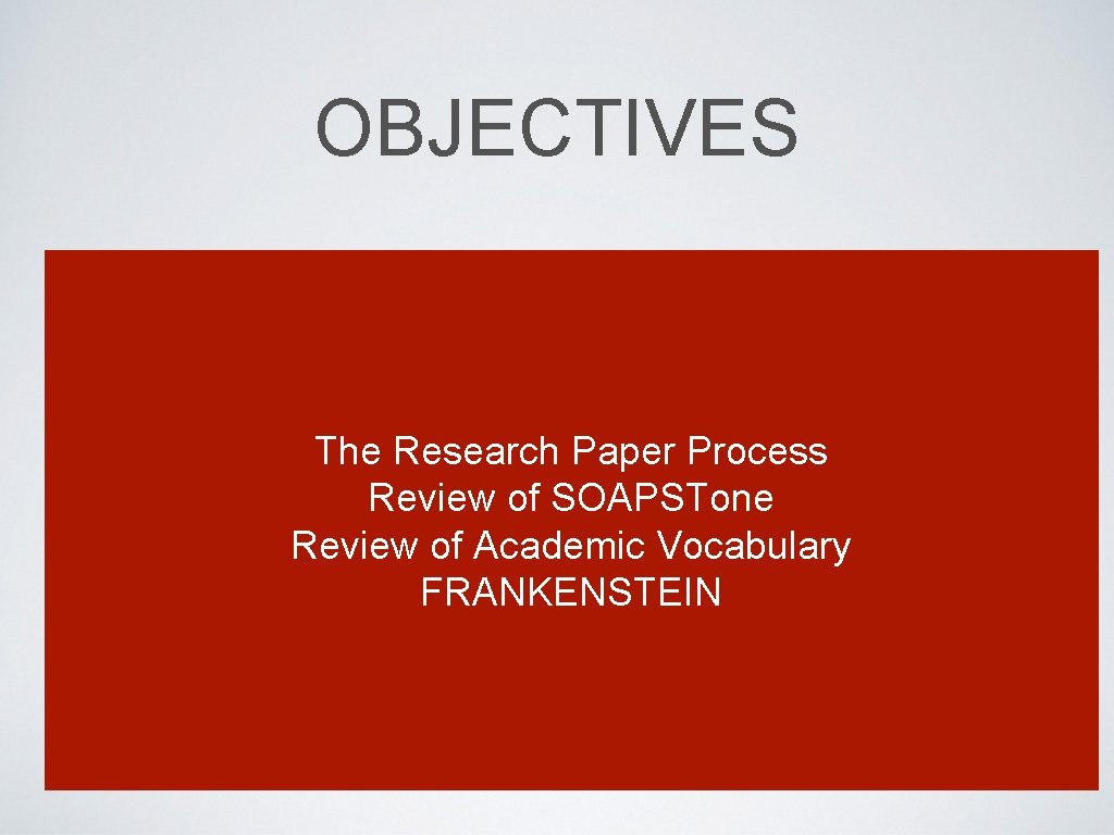 OBJECTIVES The Research Paper Process Review of SOAPSTone Review of Academic Vocabulary FRANKENSTEIN 