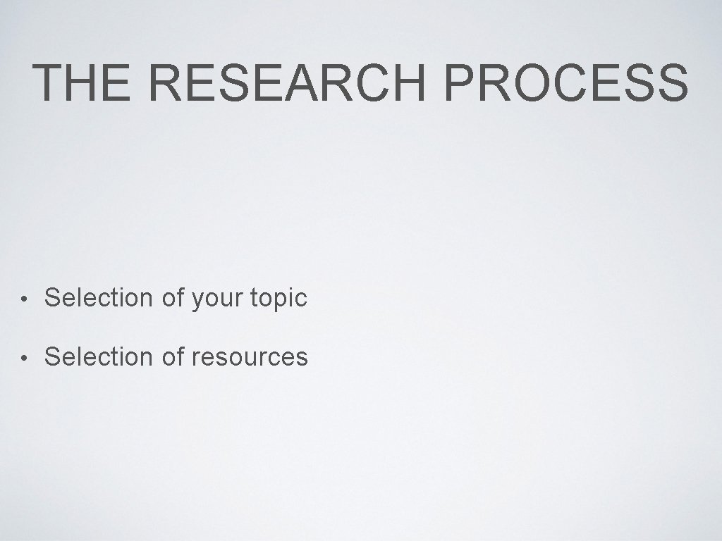 THE RESEARCH PROCESS • Selection of your topic • Selection of resources 
