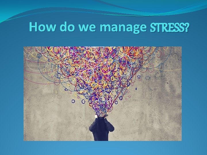 How do we manage STRESS? 