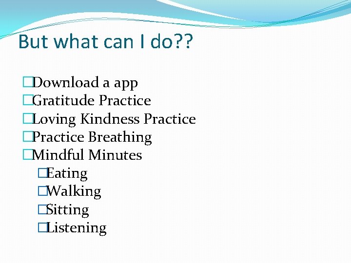 But what can I do? ? �Download a app �Gratitude Practice �Loving Kindness Practice