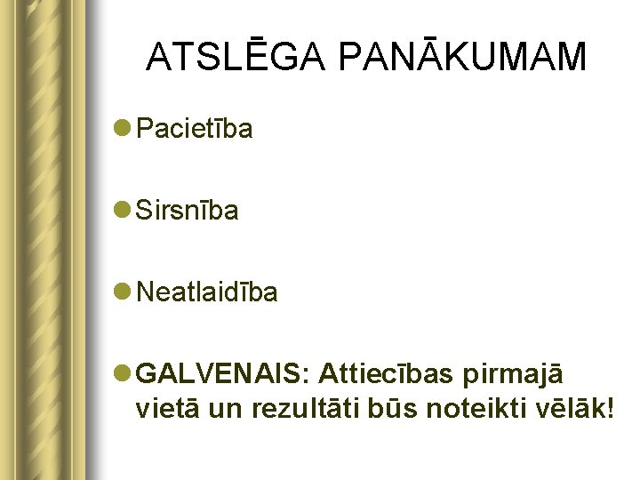 ATSLĒGA PANĀKUMAM l Pacietība l Sirsnība l Neatlaidība l GALVENAIS: Attiecības pirmajā vietā un