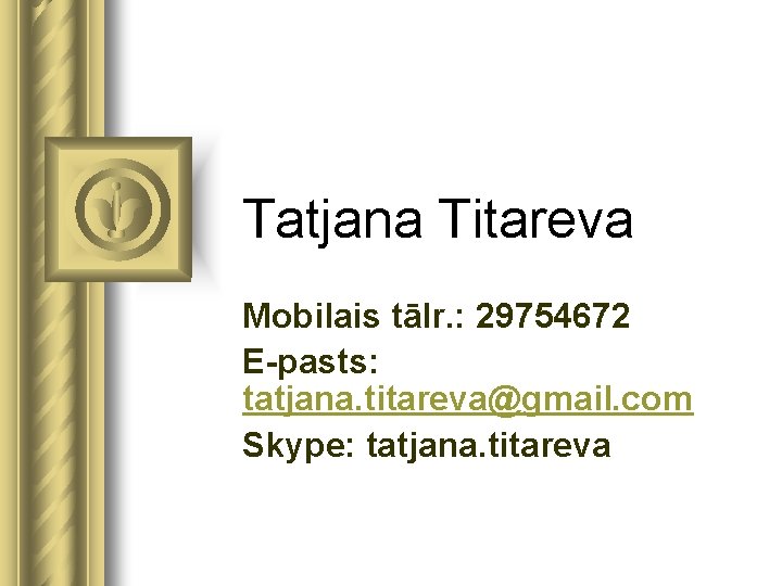 Tatjana Titareva Mobilais tālr. : 29754672 E-pasts: tatjana. titareva@gmail. com Skype: tatjana. titareva 