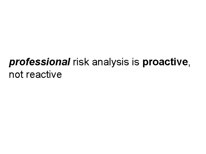 professional risk analysis is proactive, not reactive professional risk analysis is proactive, not reactive