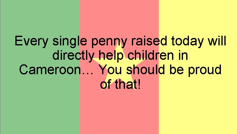 Every single penny raised today will directly help children in Cameroon… You should be