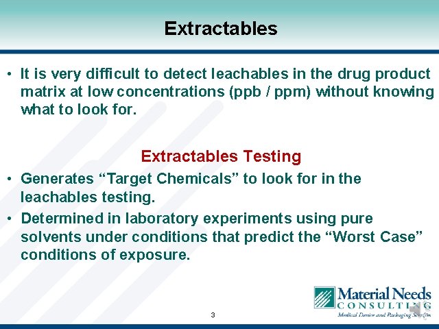 Extractables • It is very difficult to detect leachables in the drug product matrix