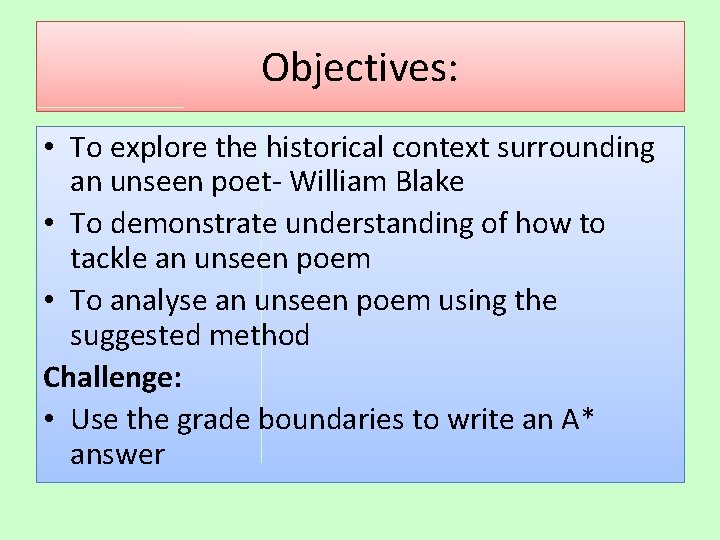 Objectives: • To explore the historical context surrounding an unseen poet- William Blake •