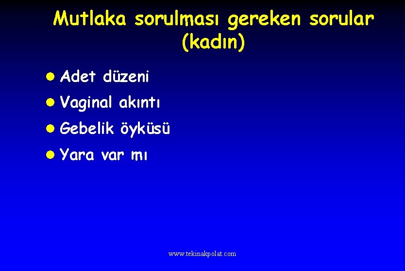 Mutlaka sorulması gereken sorular (kadın) l Adet düzeni l Vaginal akıntı l Gebelik öyküsü