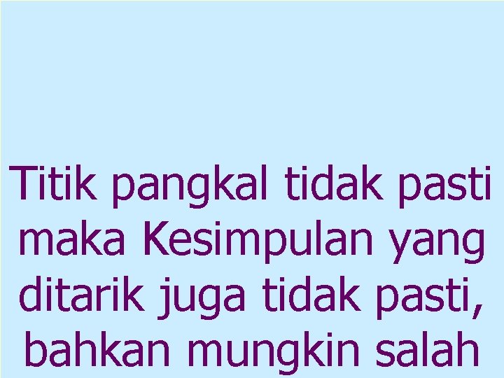 Titik pangkal tidak pasti maka Kesimpulan yang ditarik juga tidak pasti, bahkan mungkin salah