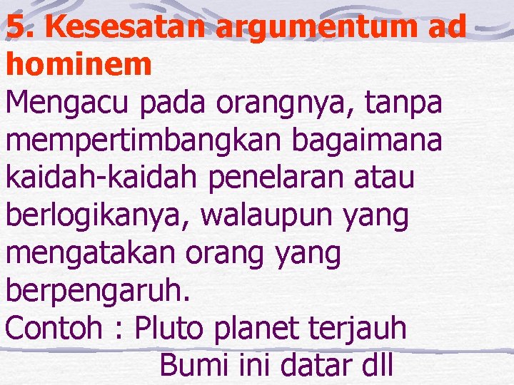 5. Kesesatan argumentum ad hominem Mengacu pada orangnya, tanpa mempertimbangkan bagaimana kaidah-kaidah penelaran atau