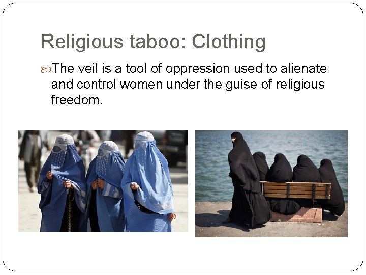 Religious taboo: Clothing The veil is a tool of oppression used to alienate and