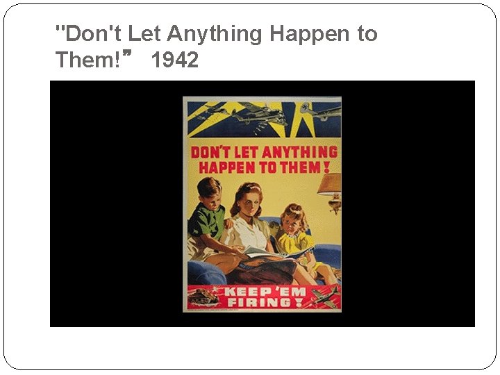 "Don't Let Anything Happen to Them!” 1942 