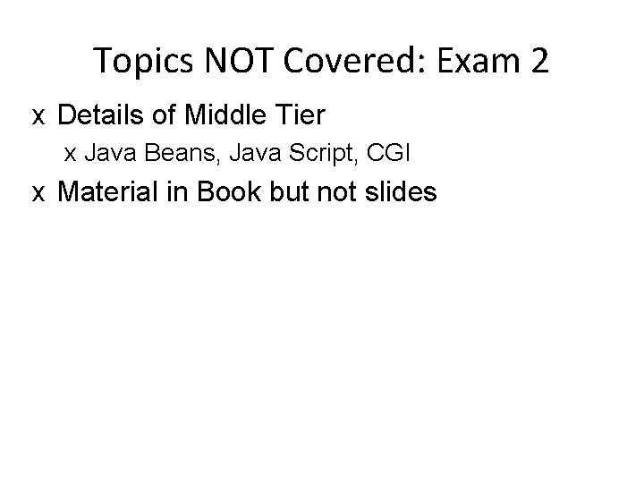 Topics NOT Covered: Exam 2 x Details of Middle Tier x Java Beans, Java