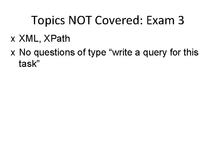Topics NOT Covered: Exam 3 x XML, XPath x No questions of type “write