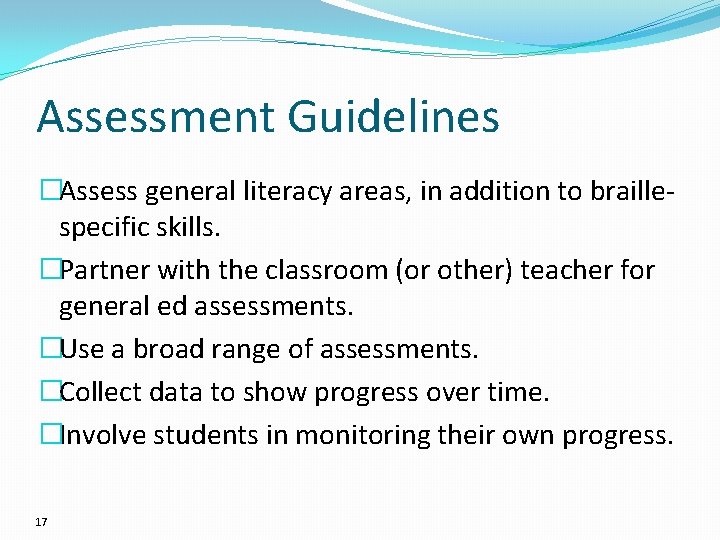 Assessment Guidelines �Assess general literacy areas, in addition to braillespecific skills. �Partner with the