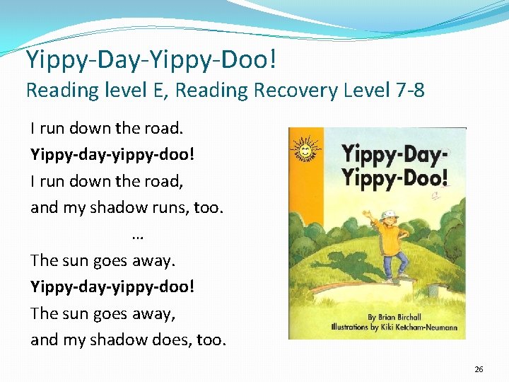 Yippy-Day-Yippy-Doo! Reading level E, Reading Recovery Level 7 -8 I run down the road. Yippy-Day-Yippy-Doo! Reading level E, Reading Recovery Level 7 -8 I run down the road.
