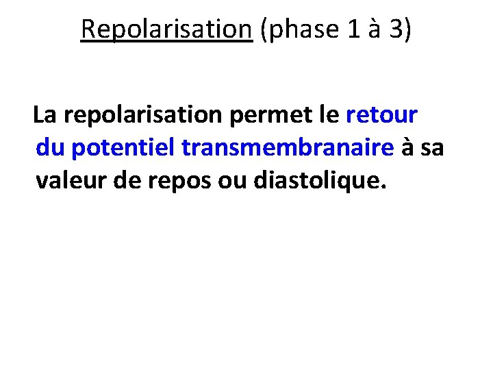 Repolarisation (phase 1 à 3) La repolarisation permet le retour du potentiel transmembranaire à