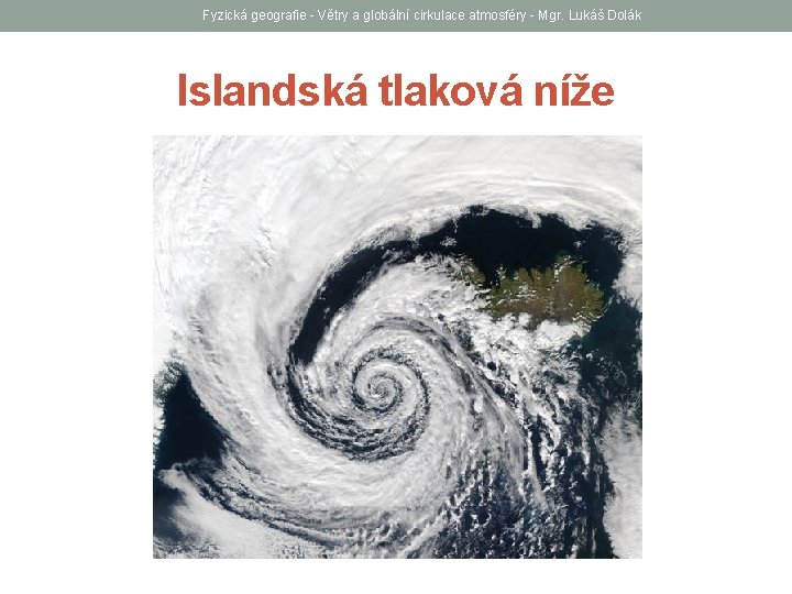 Fyzická geografie - Větry a globální cirkulace atmosféry - Mgr. Lukáš Dolák Islandská tlaková