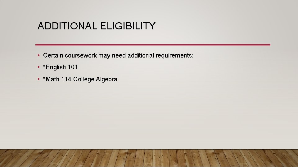 ADDITIONAL ELIGIBILITY • Certain coursework may need additional requirements: • *English 101 • *Math