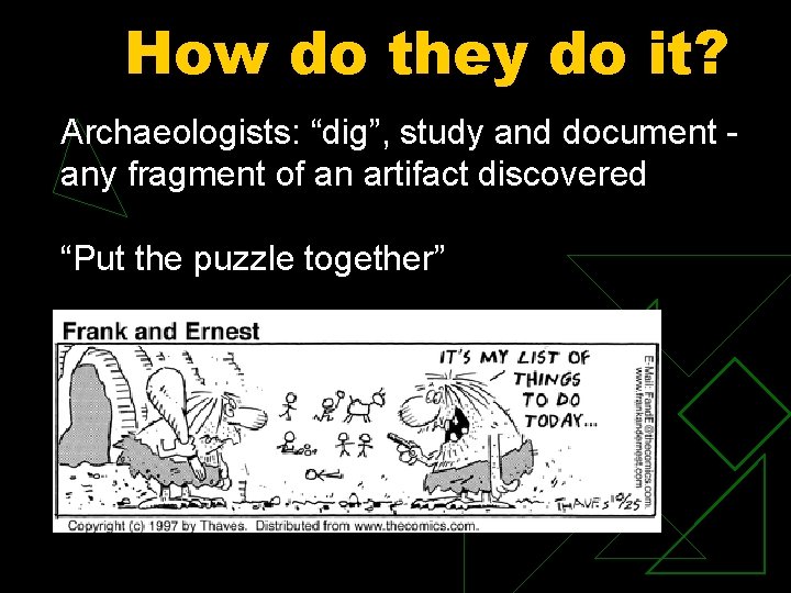 How do they do it? Archaeologists: “dig”, study and document - any fragment of